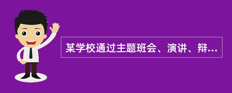 某学校通过主题班会、演讲、辩论会、知识竞赛等活动，把荣辱观教育渗透到课堂教学、学