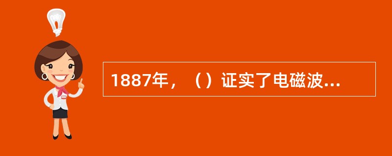 1887年，（）证实了电磁波的存在，光是一种电磁波