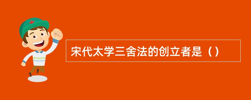 宋代太学三舍法的创立者是（）
