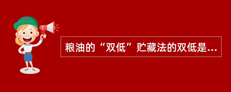 粮油的“双低”贮藏法的双低是指（）