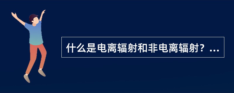 什么是电离辐射和非电离辐射？什么是直接电离辐射和间接电离辐射？