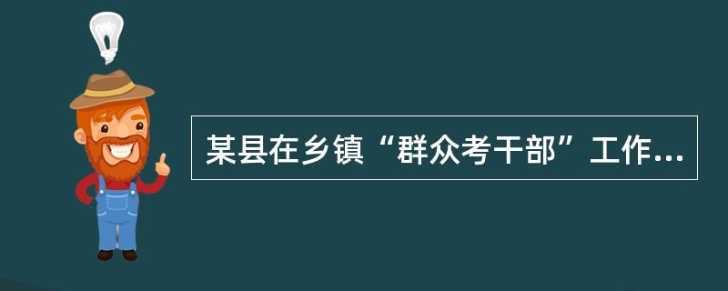 某县在乡镇“群众考干部”工作中规定，对联村干部和大学生村官的考评，由村民代表做考