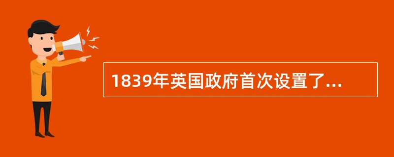 1839年英国政府首次设置了专门的教育行政机构（），监察接受补助金的学校