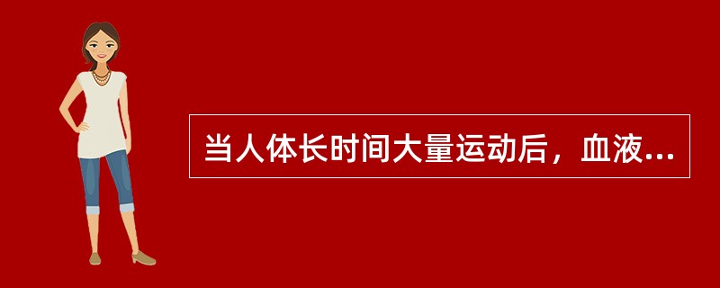 当人体长时间大量运动后，血液中的水、无机盐、葡萄糖等营养物质会大量消耗，此时胰岛