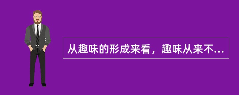 从趣味的形成来看，趣味从来不是天生的，它是（）的产物。