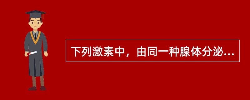 下列激素中，由同一种腺体分泌的是（）