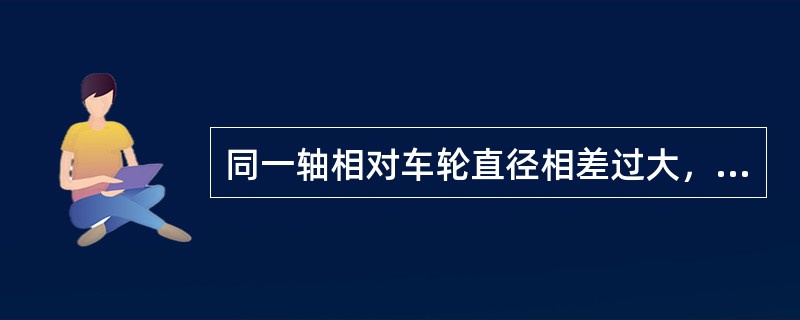 同一轴相对车轮直径相差过大，小轮径车轮易产生（）滑行。