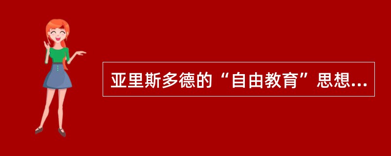 亚里斯多德的“自由教育”思想包括三方面的内涵：和平教育、文雅教育和（）