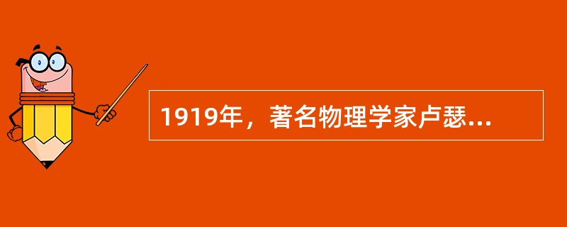 1919年，著名物理学家卢瑟福用Q粒子做炮弹轰击原子核时，首次发现了（）