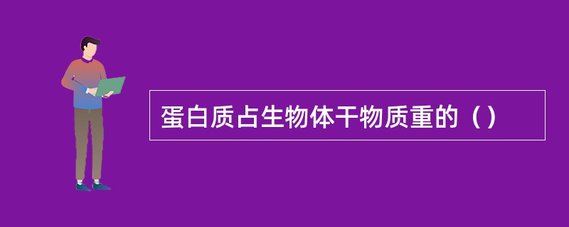 蛋白质占生物体干物质重的（）