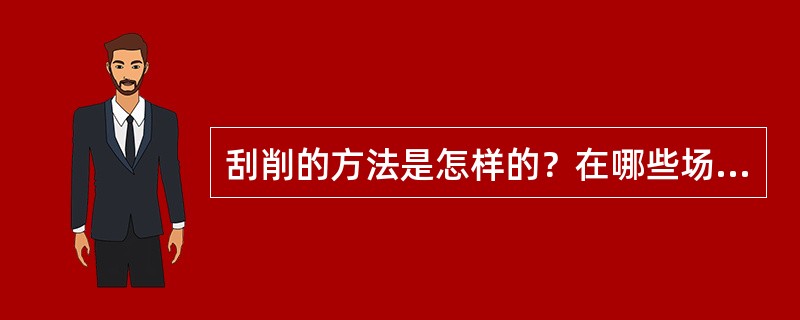 刮削的方法是怎样的？在哪些场合需要用到刮削？