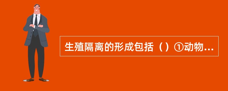 生殖隔离的形成包括（）①动物因为求偶方式和繁殖期不同造成不能交配②植物因开花季节