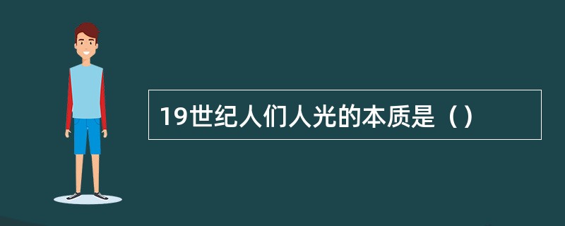 19世纪人们人光的本质是（）