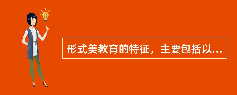 形式美教育的特征，主要包括以下哪三个方面（）。