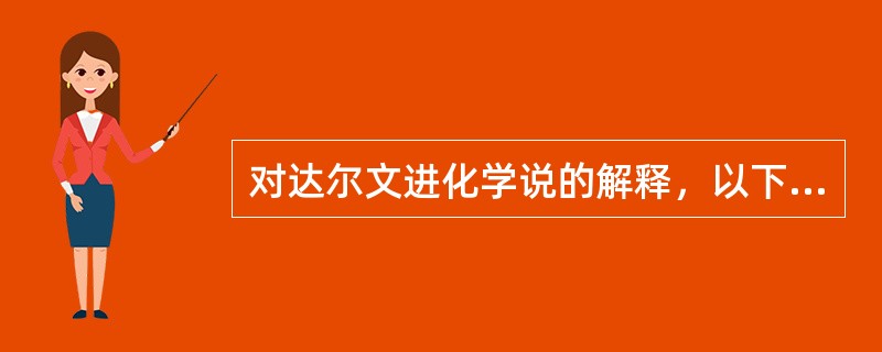 对达尔文进化学说的解释，以下不正确的是（）