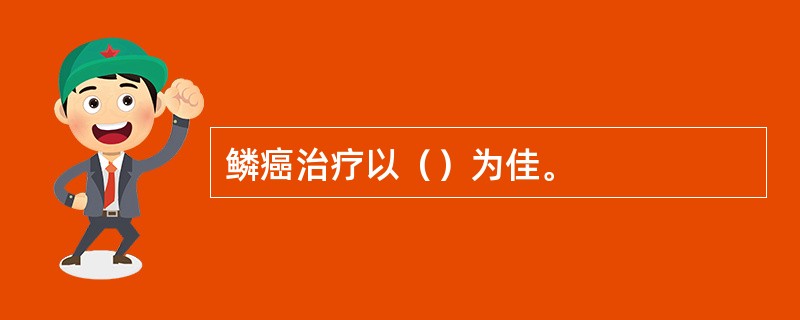 鳞癌治疗以（）为佳。