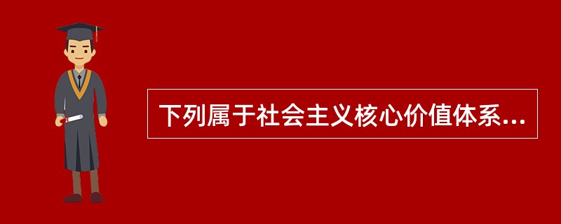 下列属于社会主义核心价值体系基本内容的是（）①马克思主义指导思想和中国特色社会主