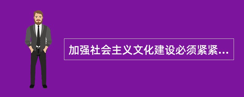 加强社会主义文化建设必须紧紧抓住的中心环节是（）