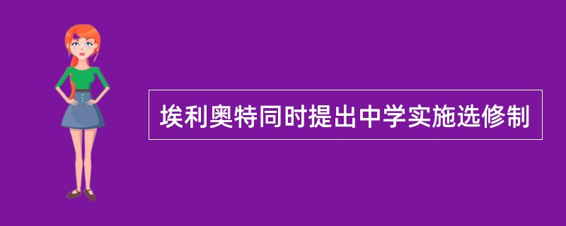 埃利奥特同时提出中学实施选修制