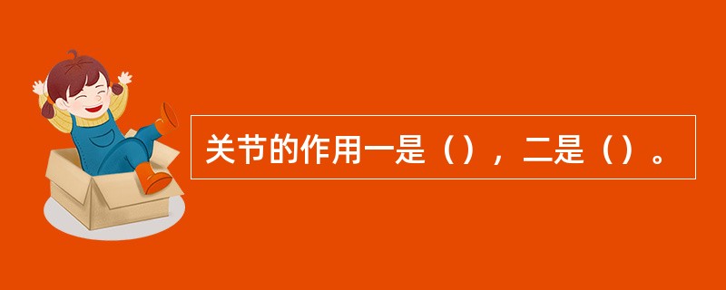 关节的作用一是（），二是（）。