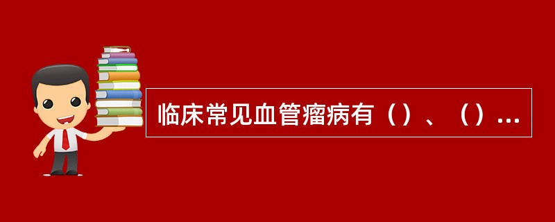 临床常见血管瘤病有（）、（）、（）三种类型。