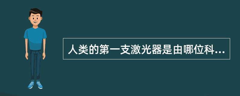 人类的第一支激光器是由哪位科学家制作成的（）
