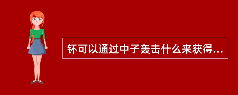 钚可以通过中子轰击什么来获得（）