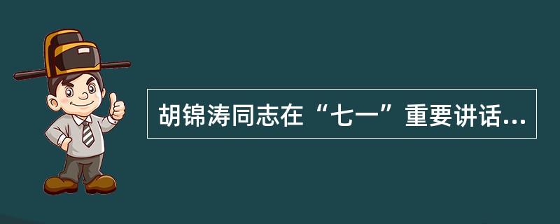 胡锦涛同志在“七一”重要讲话中指出，我们党要团结带领人民继续前进，开创工作新局面