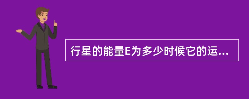 行星的能量E为多少时候它的运行轨迹是一个椭圆（）