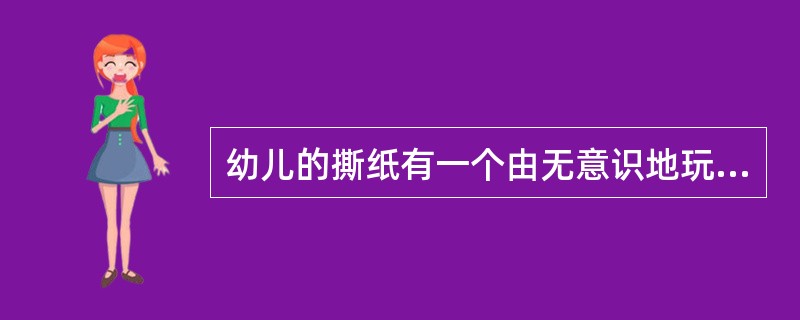 幼儿的撕纸有一个由无意识地玩纸到（）撕出一定的图形的发展过程。