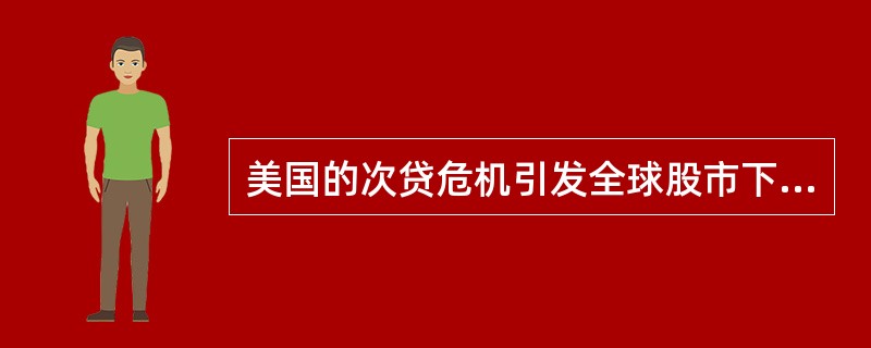 美国的次贷危机引发全球股市下挫、经济走向低迷，真是“美国经济打喷嚏，全球经济感冒