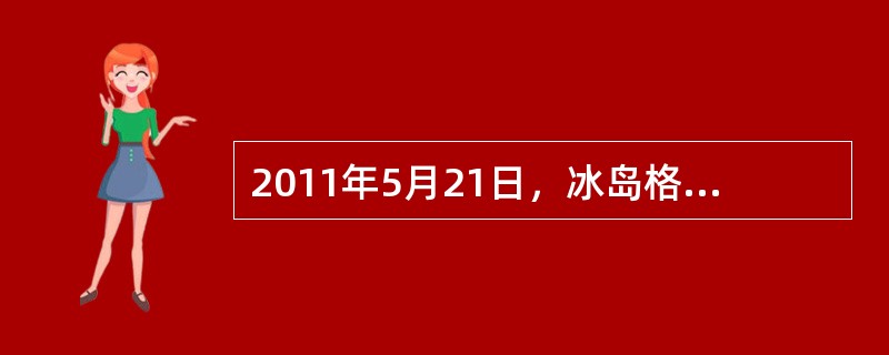 2011年5月21日，冰岛格里姆火山喷发，火山灰飘至英国等欧洲国家上空，对包括英