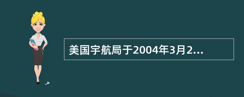 美国宇航局于2004年3月2日公布了“机遇”号火星探测车对火星进行探测的详细资料