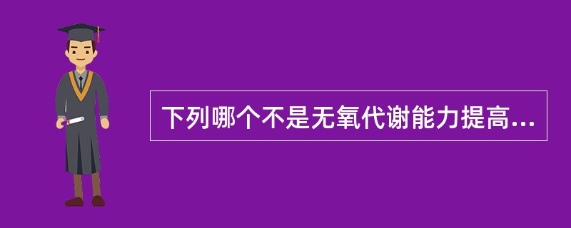 下列哪个不是无氧代谢能力提高时的表现（）