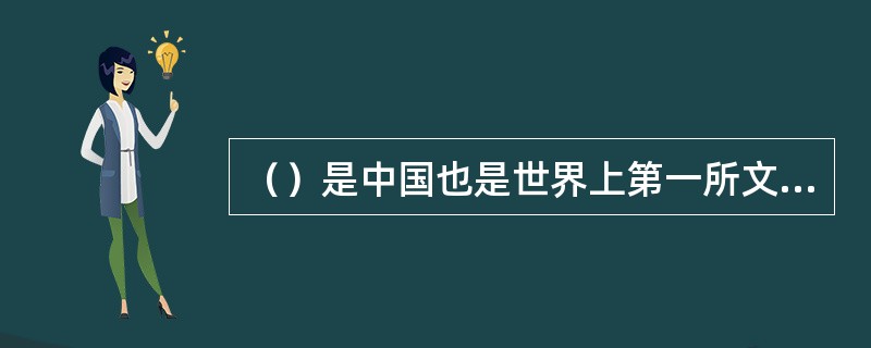 （）是中国也是世界上第一所文学艺术专科学校，在教育史上具有开专科学校先河的意义。