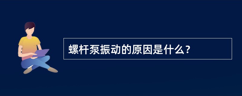 螺杆泵振动的原因是什么？