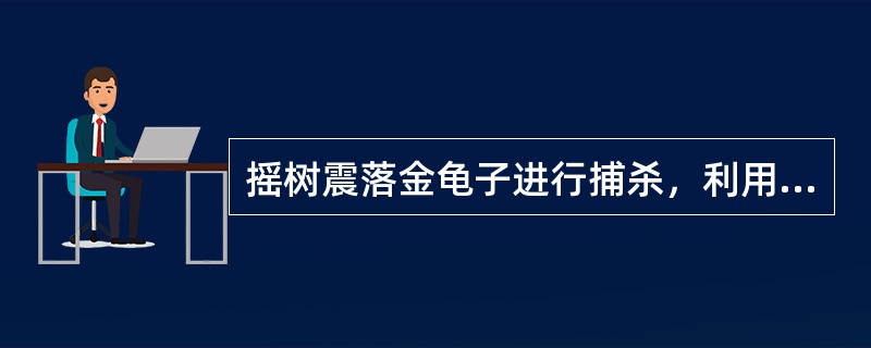 摇树震落金龟子进行捕杀，利用了昆虫的（）。