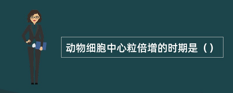 动物细胞中心粒倍增的时期是（）