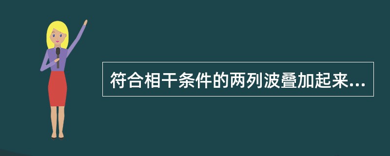 符合相干条件的两列波叠加起来会出现什么现象（）