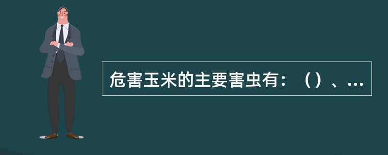 危害玉米的主要害虫有：（）、（）和东亚飞蝗。