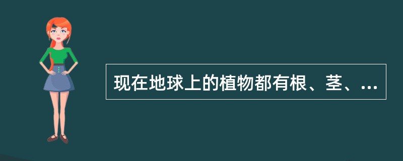 现在地球上的植物都有根、茎、叶、花、果。