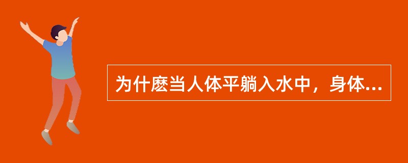 为什麽当人体平躺入水中，身体不动时两腿势必下沉？