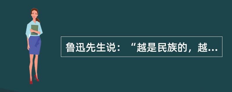 鲁迅先生说：“越是民族的，越是世界的。”对此正确的理解是（）。