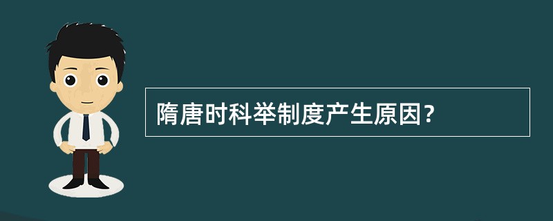 隋唐时科举制度产生原因？