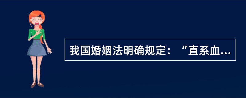 我国婚姻法明确规定：“直系血亲和三代之内的旁系血亲禁止结婚”，对任何一个人来说，