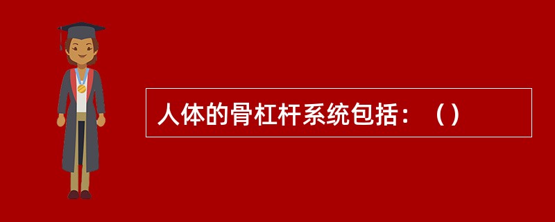 人体的骨杠杆系统包括：（）