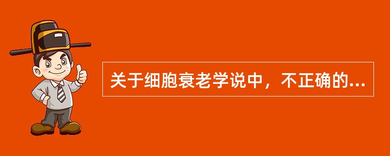 关于细胞衰老学说中，不正确的是（）