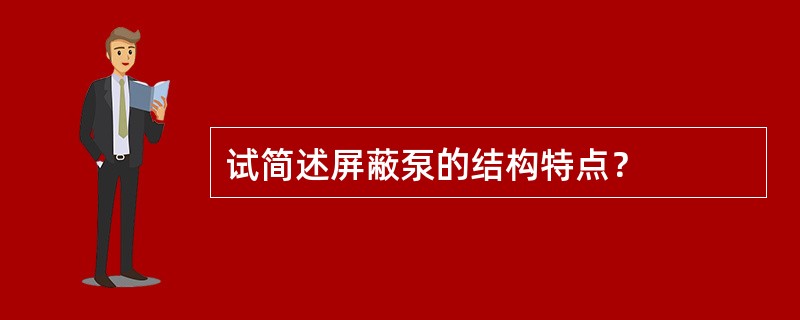 试简述屏蔽泵的结构特点？