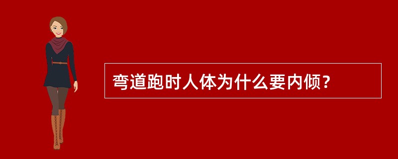 弯道跑时人体为什么要内倾？