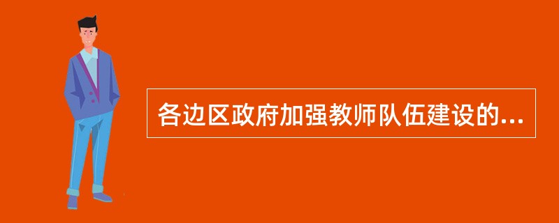 各边区政府加强教师队伍建设的措施。